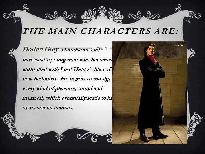 THE MAIN CHARACTERS ARE: Dorian Gray a handsome and – narcissistic young man who
