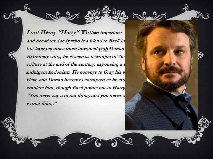 Lord Henry "Harry" Wotton imperious – an and decadent dandy who is a friend