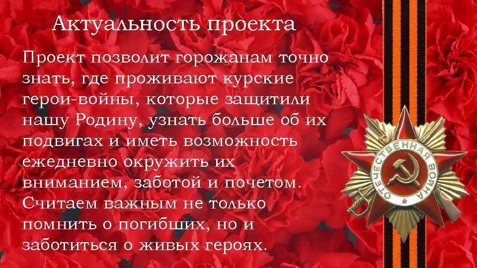 Актуальность проекта Проект позволит горожанам точно знать, где проживают курские герои-войны, которые защитили нашу