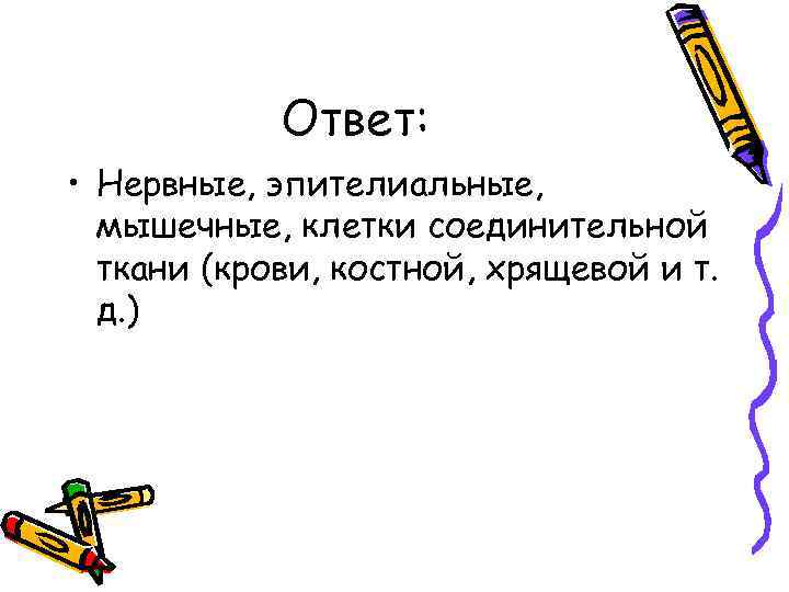 Ответ: • Нервные, эпителиальные, мышечные, клетки соединительной ткани (крови, костной, хрящевой и т. д.