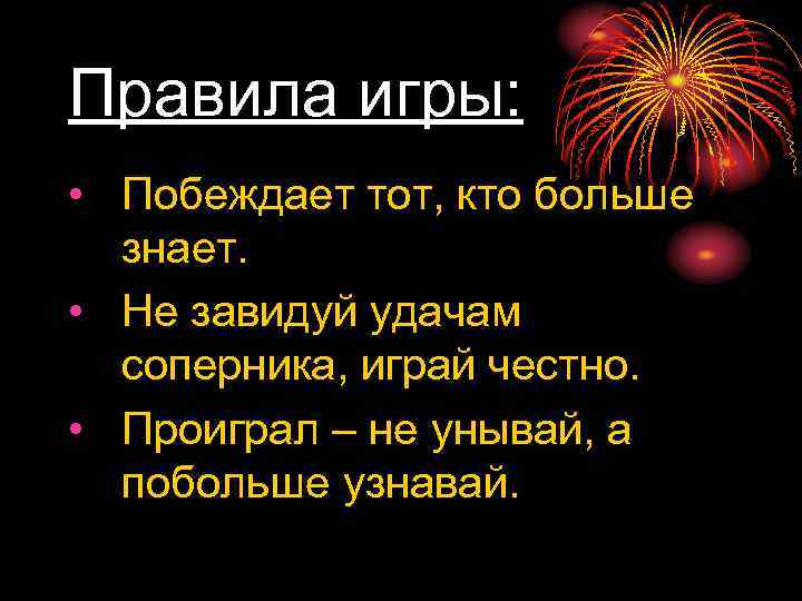 Правила игры: • Побеждает тот, кто больше знает. • Не завидуй удачам соперника, играй