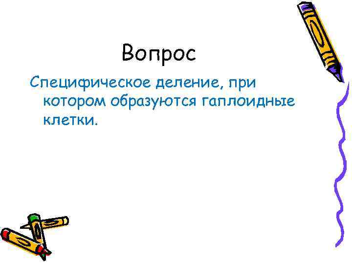 Вопрос Специфическое деление, при котором образуются гаплоидные клетки. 