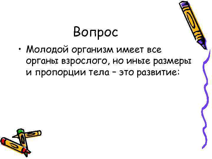 Вопрос • Молодой организм имеет все органы взрослого, но иные размеры и пропорции тела