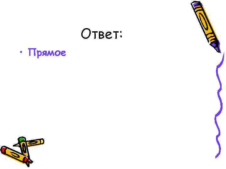 Ответ: • Прямое 