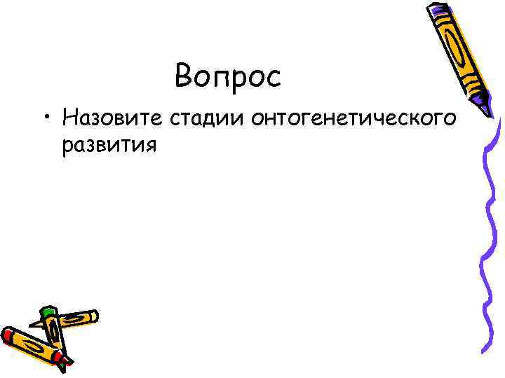 Вопрос • Назовите стадии онтогенетического развития 