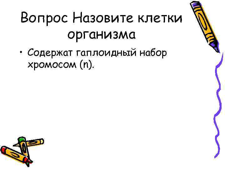Вопрос Назовите клетки организма • Содержат гаплоидный набор хромосом (n). 