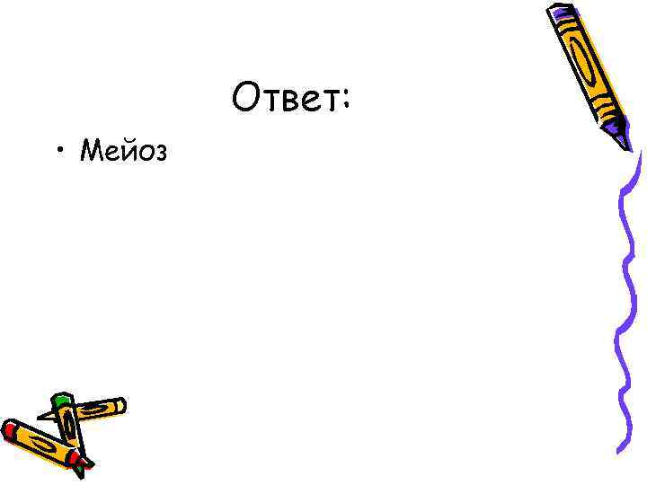 Ответ: • Мейоз 