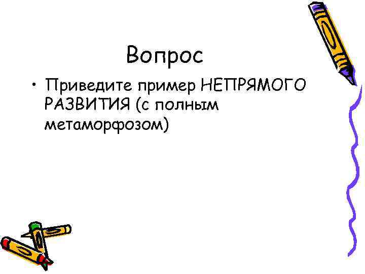 Вопрос • Приведите пример НЕПРЯМОГО РАЗВИТИЯ (с полным метаморфозом) 