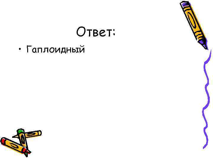 Ответ: • Гаплоидный 