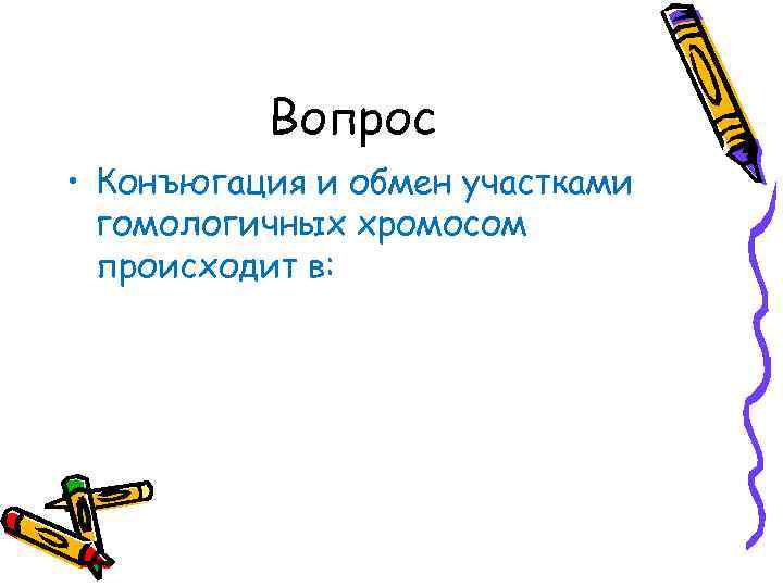 Вопрос • Конъюгация и обмен участками гомологичных хромосом происходит в: 