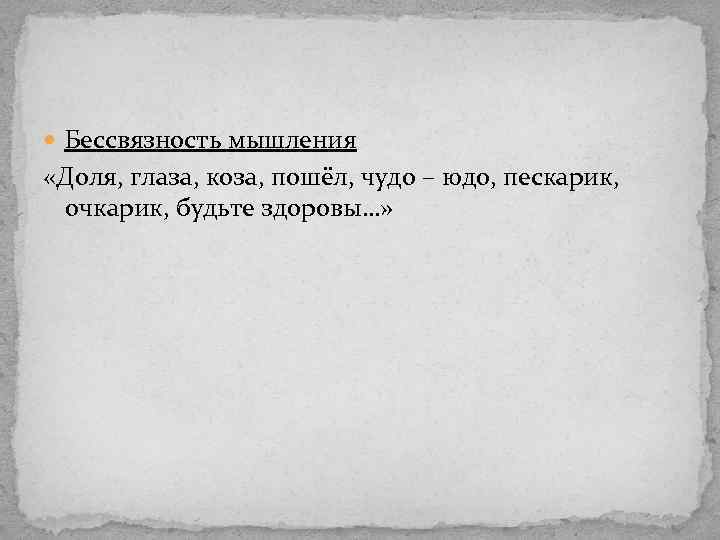  Бессвязность мышления «Доля, глаза, коза, пошёл, чудо – юдо, пескарик, очкарик, будьте здоровы…»