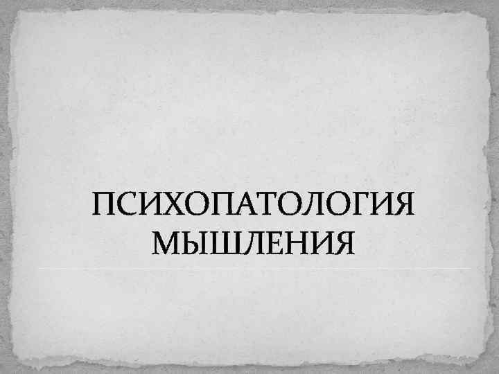 ПСИХОПАТОЛОГИЯ МЫШЛЕНИЯ 