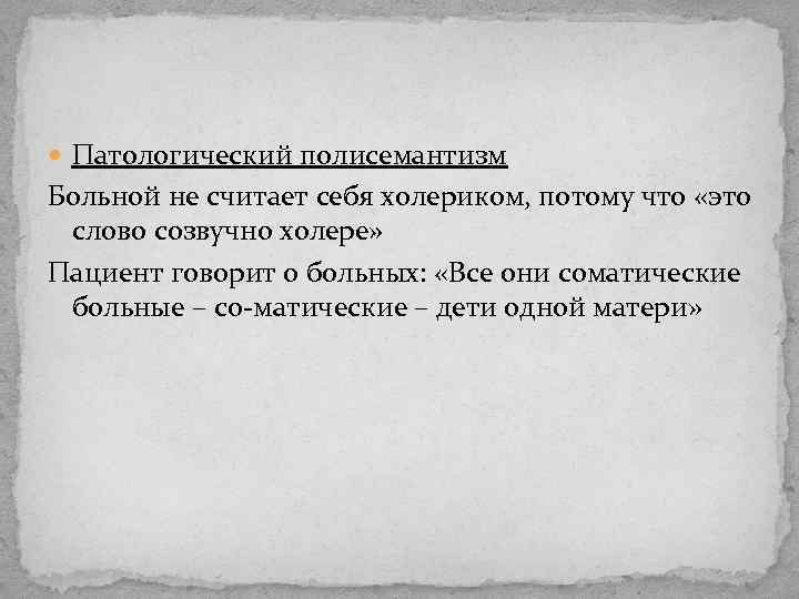  Патологический полисемантизм Больной не считает себя холериком, потому что «это слово созвучно холере»