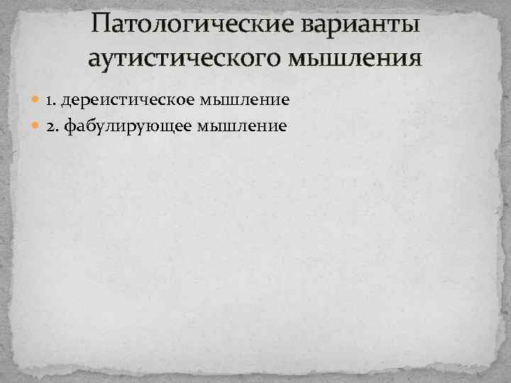 Патологические варианты аутистического мышления 1. дереистическое мышление 2. фабулирующее мышление 