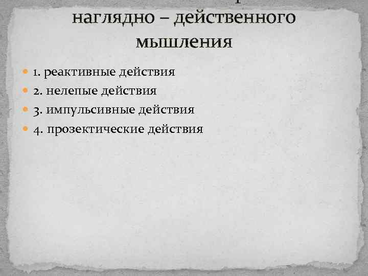 наглядно – действенного мышления 1. реактивные действия 2. нелепые действия 3. импульсивные действия 4.
