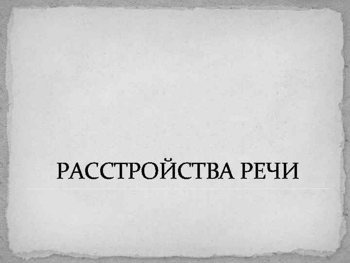 РАССТРОЙСТВА РЕЧИ 