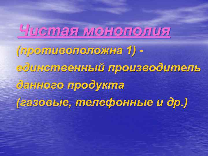 Чистая монополия (противоположна 1) единственный производитель данного продукта (газовые, телефонные и др. ) 