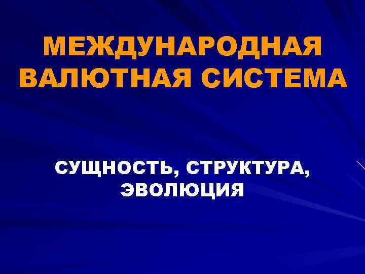 МЕЖДУНАРОДНАЯ ВАЛЮТНАЯ СИСТЕМА СУЩНОСТЬ, СТРУКТУРА, ЭВОЛЮЦИЯ 