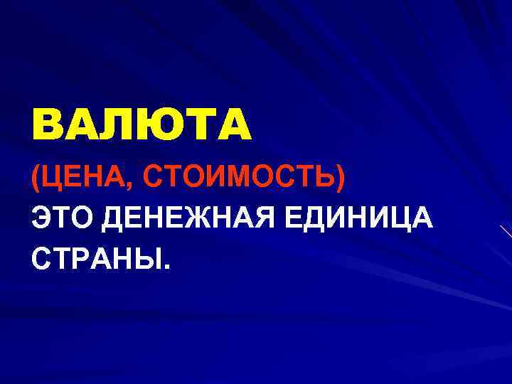 ВАЛЮТА (ЦЕНА, СТОИМОСТЬ) ЭТО ДЕНЕЖНАЯ ЕДИНИЦА СТРАНЫ. 