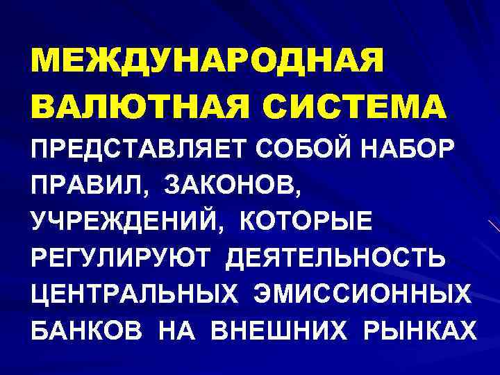 МЕЖДУНАРОДНАЯ ВАЛЮТНАЯ СИСТЕМА ПРЕДСТАВЛЯЕТ СОБОЙ НАБОР ПРАВИЛ, ЗАКОНОВ, УЧРЕЖДЕНИЙ, КОТОРЫЕ РЕГУЛИРУЮТ ДЕЯТЕЛЬНОСТЬ ЦЕНТРАЛЬНЫХ ЭМИССИОННЫХ