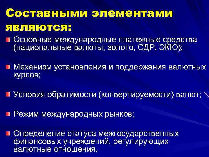 Составными элементами являются: Основные международные платежные средства (национальные валюты, золото, СДР, ЭКЮ); Механизм установления