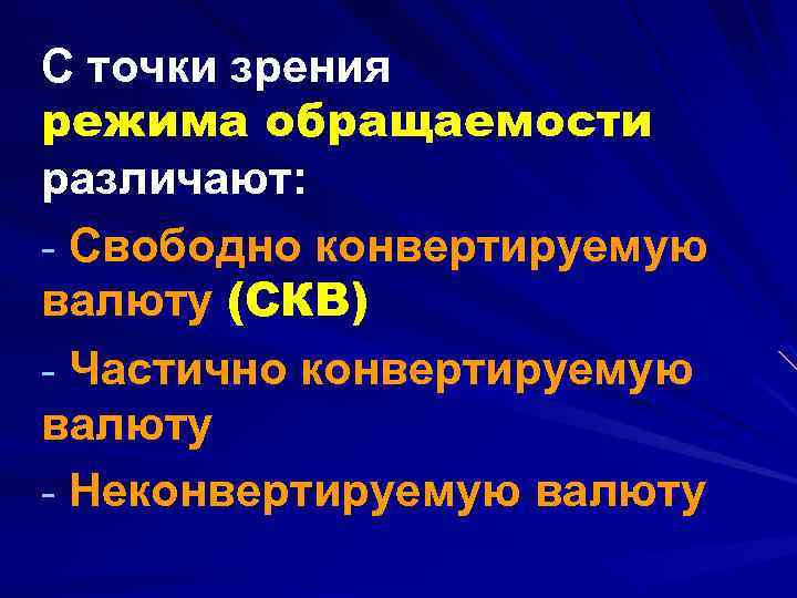 С точки зрения режима обращаемости различают: - Свободно конвертируемую валюту (СКВ) - Частично конвертируемую