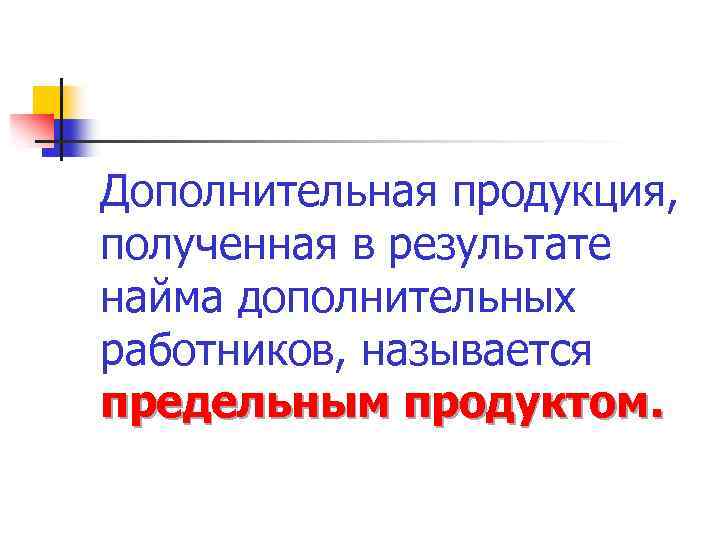 Дополнительная продукция, полученная в результате найма дополнительных работников, называется предельным продуктом. 