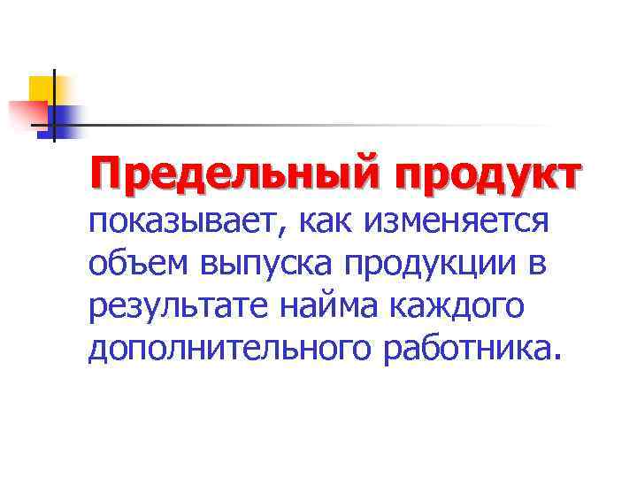 Предельный продукт показывает, как изменяется объем выпуска продукции в результате найма каждого дополнительного работника.