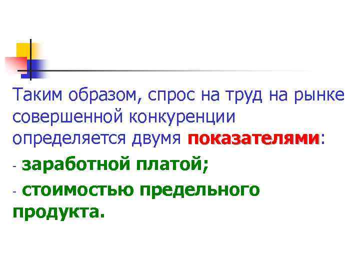 Таким образом, спрос на труд на рынке совершенной конкуренции определяется двумя показателями: показателями -
