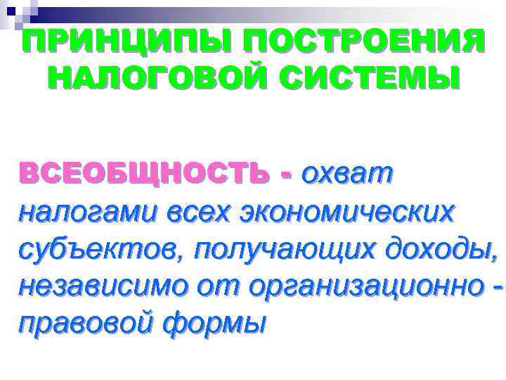 ПРИНЦИПЫ ПОСТРОЕНИЯ НАЛОГОВОЙ СИСТЕМЫ ВСЕОБЩНОСТЬ - охват налогами всех экономических субъектов, получающих доходы, независимо