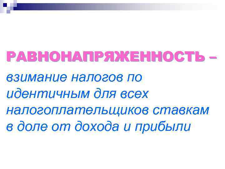 РАВНОНАПРЯЖЕННОСТЬ – взимание налогов по идентичным для всех налогоплательщиков ставкам в доле от дохода