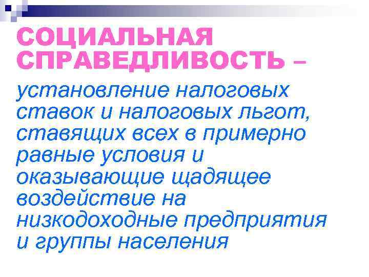 СОЦИАЛЬНАЯ СПРАВЕДЛИВОСТЬ – установление налоговых ставок и налоговых льгот, ставящих всех в примерно равные