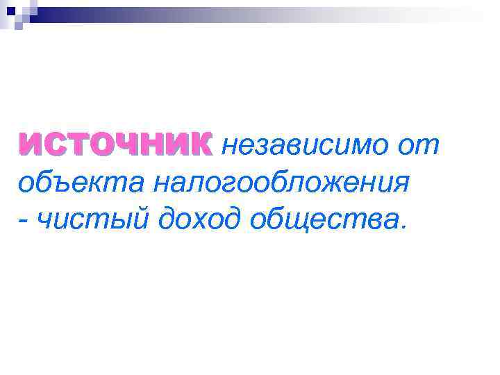 ИСТОЧНИК независимо от объекта налогообложения - чистый доход общества. 