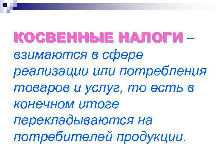 КОСВЕННЫЕ НАЛОГИ – взимаются в сфере реализации или потребления товаров и услуг, то есть