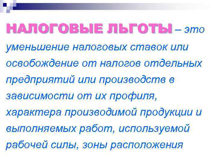 НАЛОГОВЫЕ ЛЬГОТЫ – это уменьшение налоговых ставок или освобождение от налогов отдельных предприятий или