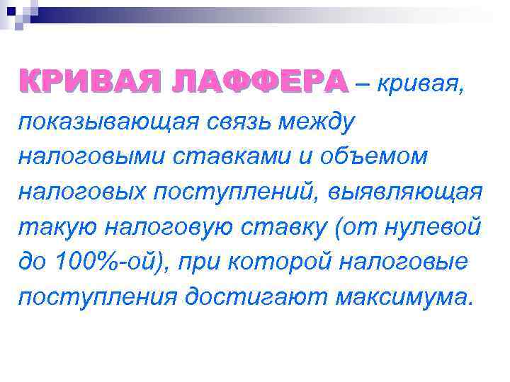 КРИВАЯ ЛАФФЕРА – кривая, показывающая связь между налоговыми ставками и объемом налоговых поступлений, выявляющая