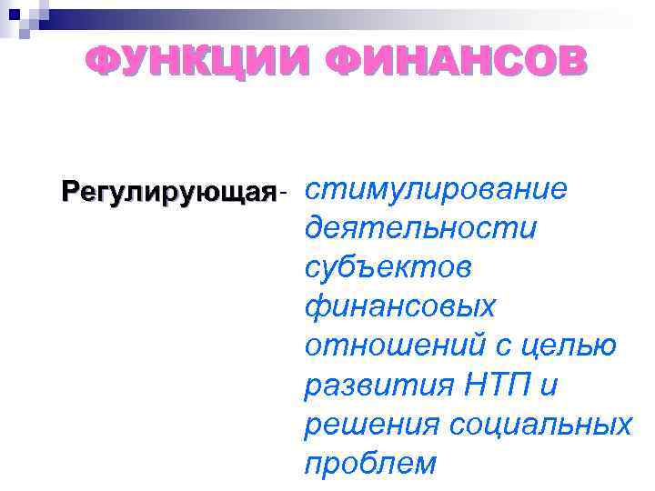 ФУНКЦИИ ФИНАНСОВ Регулирующая - стимулирование деятельности субъектов финансовых отношений с целью развития НТП и