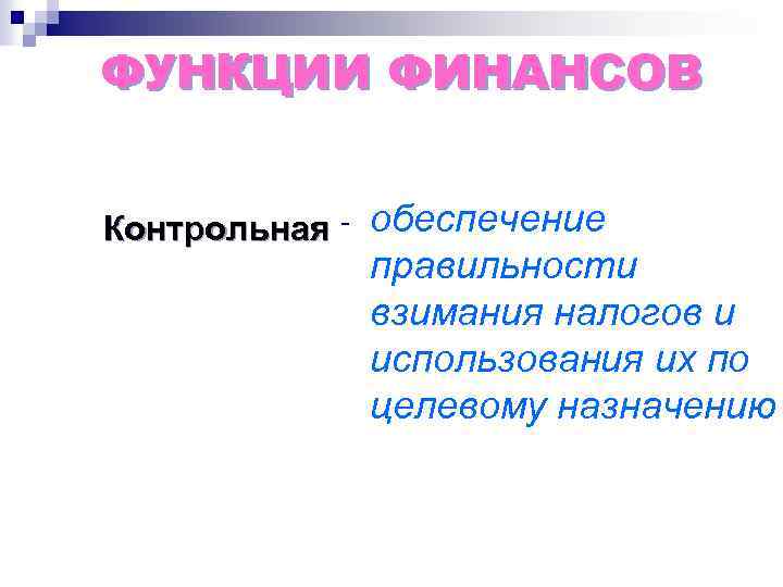 ФУНКЦИИ ФИНАНСОВ Контрольная - обеспечение правильности взимания налогов и использования их по целевому назначению