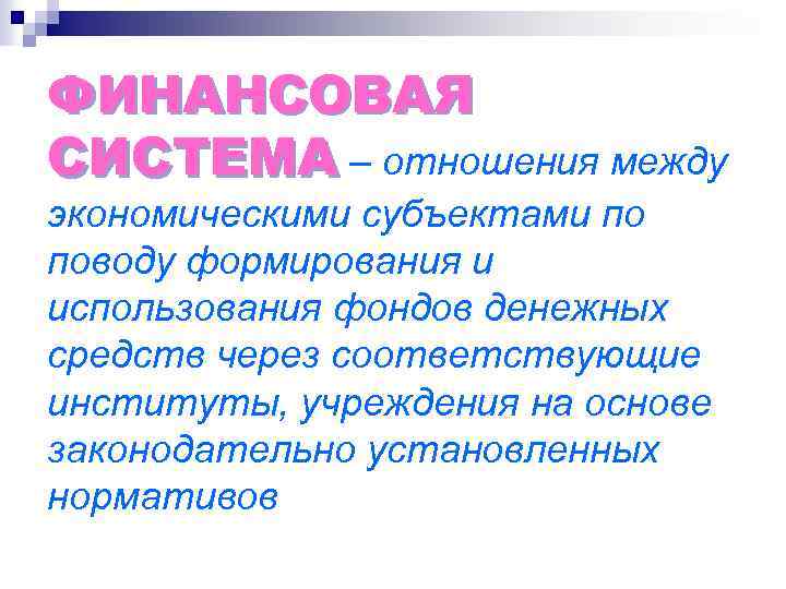 ФИНАНСОВАЯ СИСТЕМА – отношения между экономическими субъектами по поводу формирования и использования фондов денежных