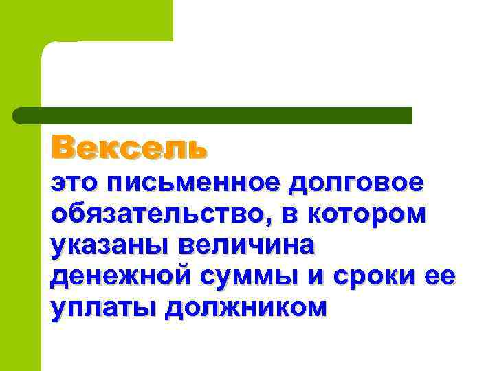 Вексель это письменное долговое обязательство, в котором указаны величина денежной суммы и сроки ее