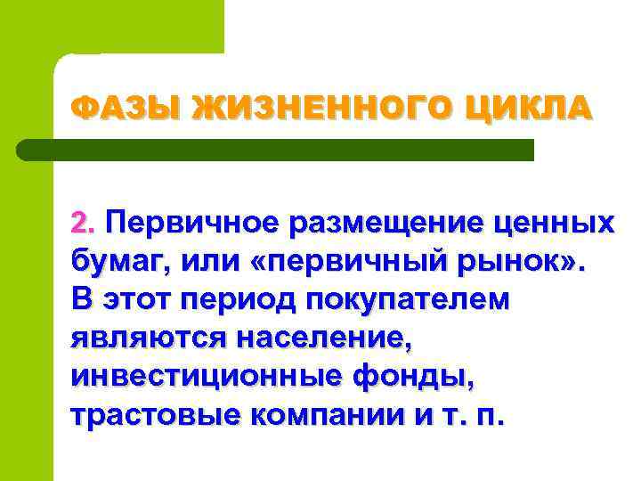 ФАЗЫ ЖИЗНЕННОГО ЦИКЛА 2. Первичное размещение ценных бумаг, или «первичный рынок» . В этот