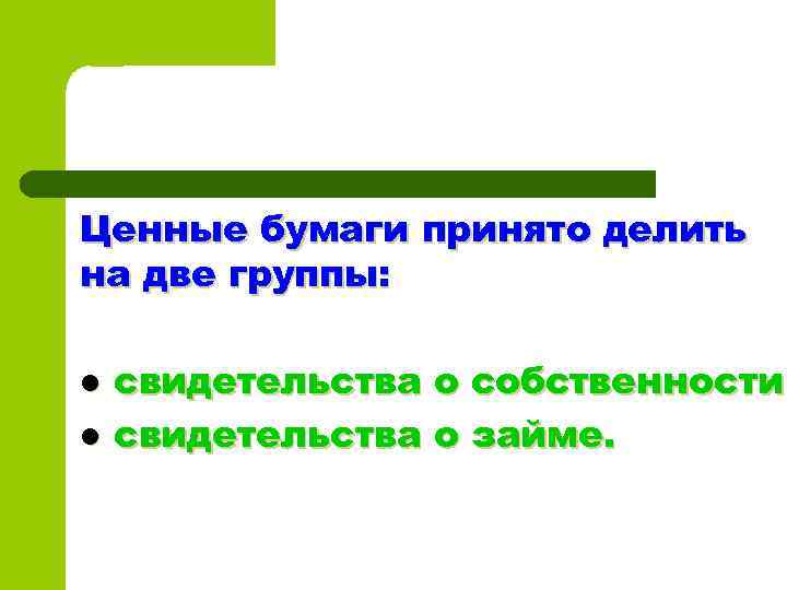 Ценные бумаги принято делить на две группы: l l свидетельства о собственности свидетельства о
