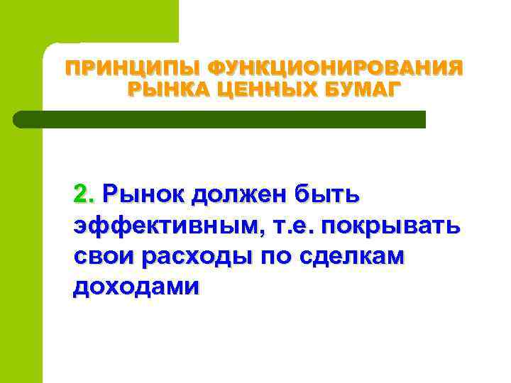 ПРИНЦИПЫ ФУНКЦИОНИРОВАНИЯ РЫНКА ЦЕННЫХ БУМАГ 2. Рынок должен быть эффективным, т. е. покрывать свои