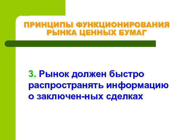 ПРИНЦИПЫ ФУНКЦИОНИРОВАНИЯ РЫНКА ЦЕННЫХ БУМАГ 3. Рынок должен быстро распространять информацию о заключен ных