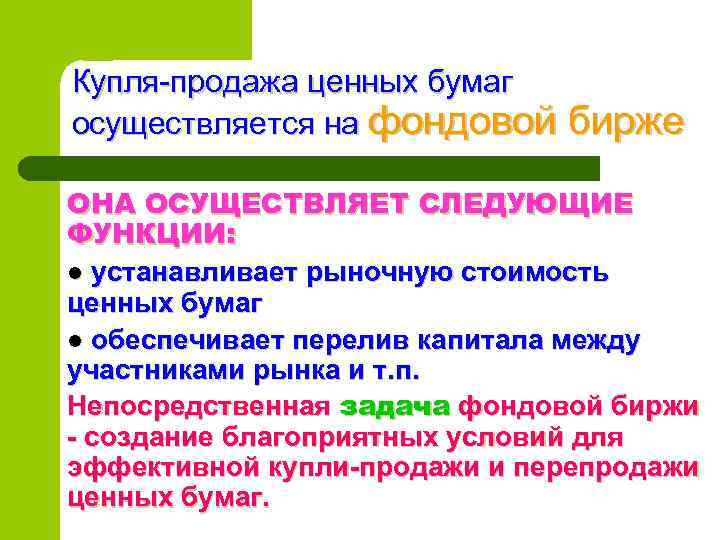 Купля-продажа ценных бумаг осуществляется на фондовой бирже ОНА ОСУЩЕСТВЛЯЕТ СЛЕДУЮЩИЕ ФУНКЦИИ: l устанавливает рыночную