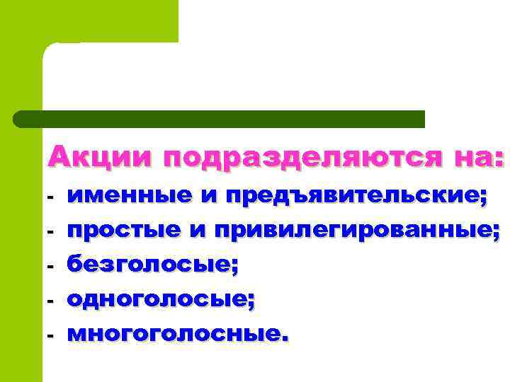 Акции подразделяются на: - именные и предъявительские; простые и привилегированные; безголосые; одноголосые; многоголосные. 