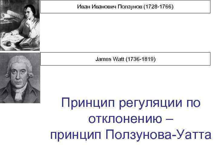 Иванович Ползунов (1728 -1766) James Watt (1736 -1819) Принцип регуляции по отклонению – принцип
