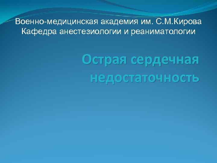 Военно-медицинская академия им. С. М. Кирова Кафедра анестезиологии и реаниматологии Острая сердечная недостаточность 