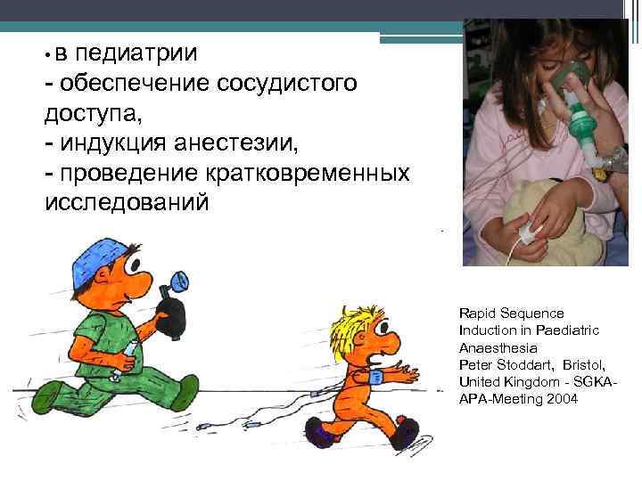  • в педиатрии - обеспечение сосудистого доступа, - индукция анестезии, - проведение кратковременных