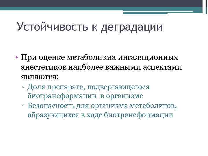 Устойчивость к деградации • При оценке метаболизма ингаляционных анестетиков наиболее важными аспектами являются: ▫